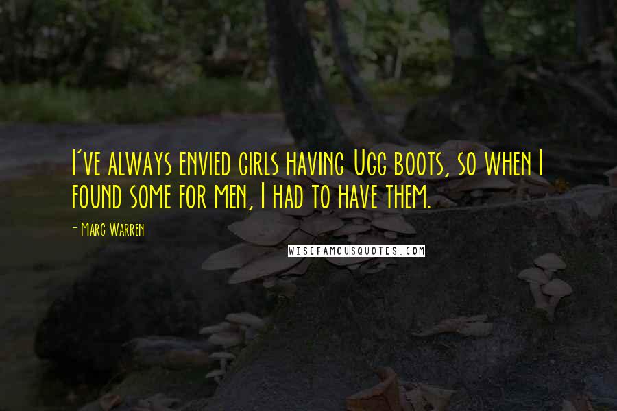 Marc Warren Quotes: I've always envied girls having Ugg boots, so when I found some for men, I had to have them.