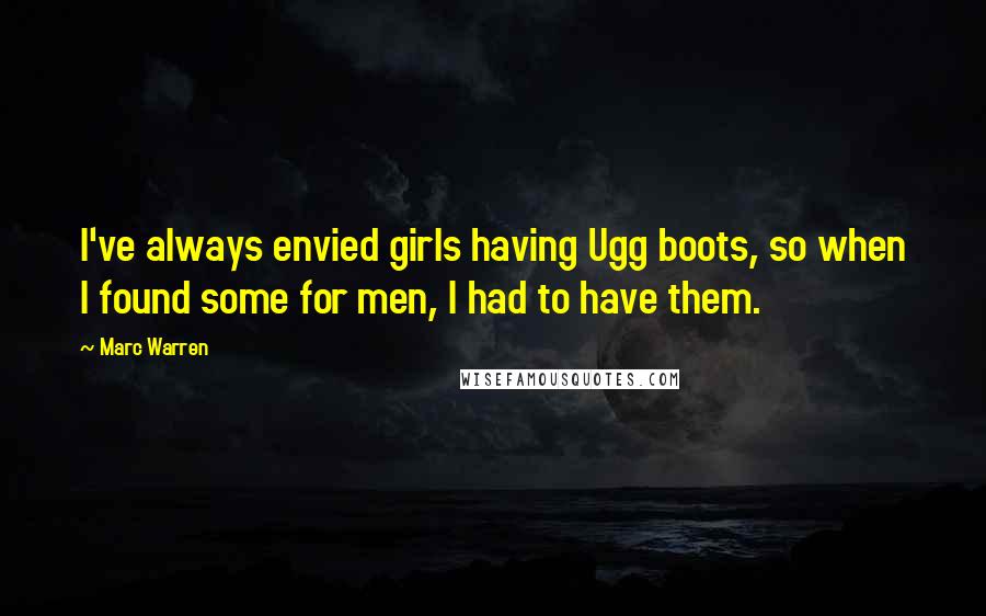 Marc Warren Quotes: I've always envied girls having Ugg boots, so when I found some for men, I had to have them.