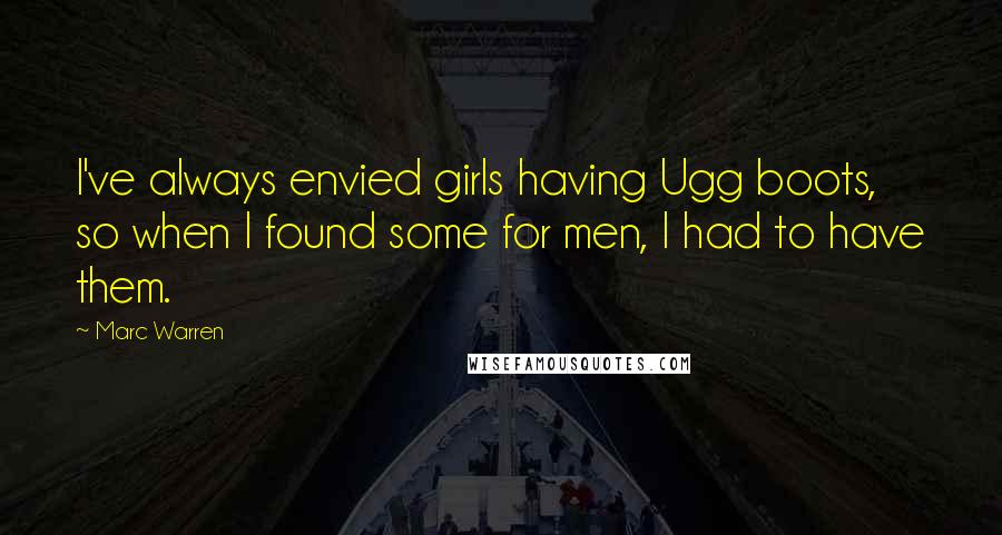 Marc Warren Quotes: I've always envied girls having Ugg boots, so when I found some for men, I had to have them.