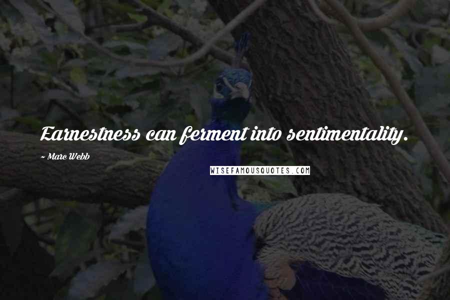 Marc Webb Quotes: Earnestness can ferment into sentimentality.