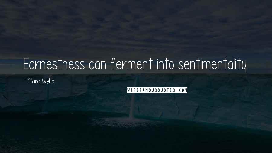 Marc Webb Quotes: Earnestness can ferment into sentimentality.