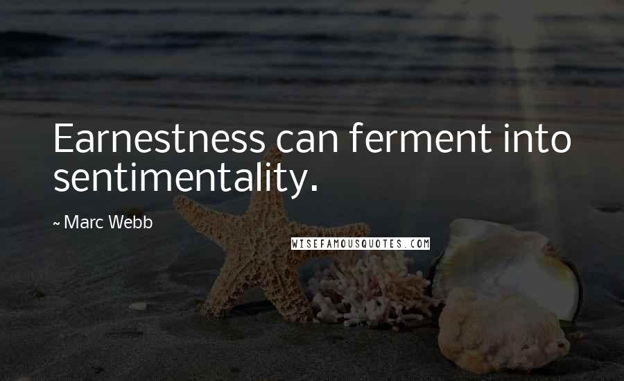 Marc Webb Quotes: Earnestness can ferment into sentimentality.