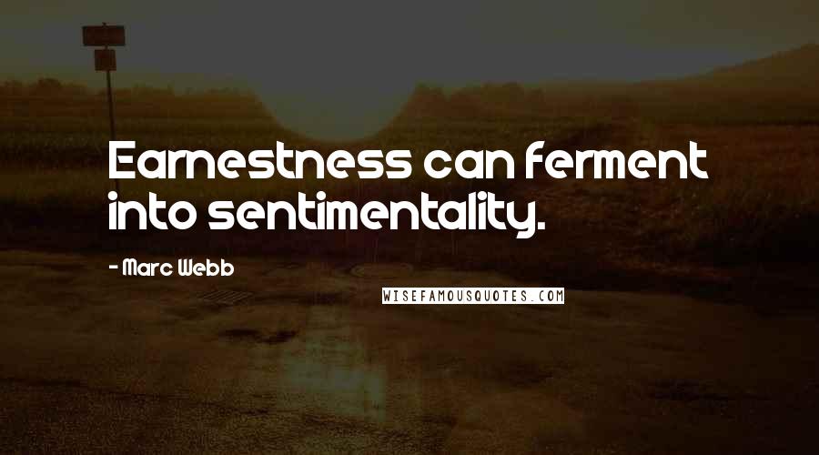 Marc Webb Quotes: Earnestness can ferment into sentimentality.