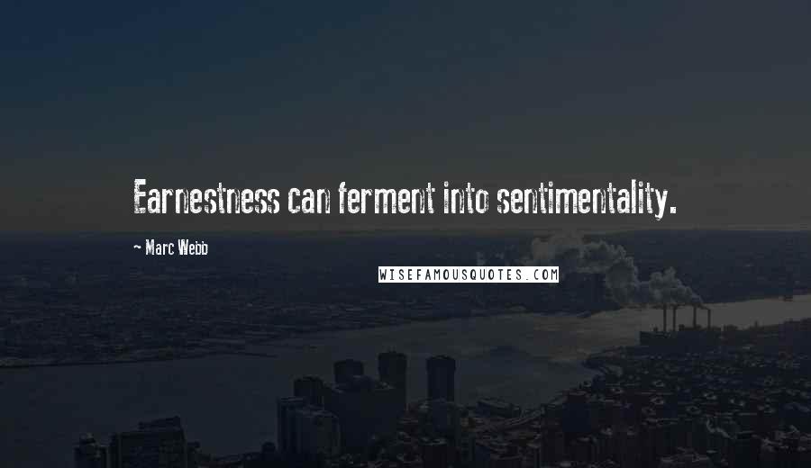 Marc Webb Quotes: Earnestness can ferment into sentimentality.