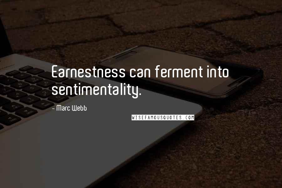 Marc Webb Quotes: Earnestness can ferment into sentimentality.