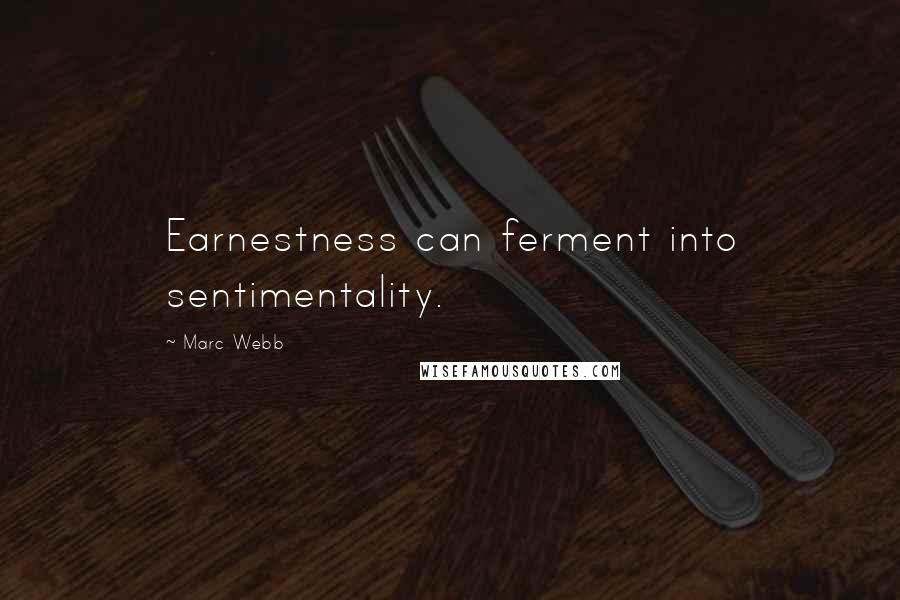 Marc Webb Quotes: Earnestness can ferment into sentimentality.