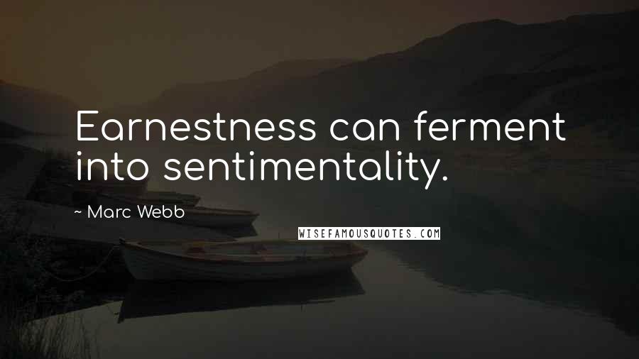 Marc Webb Quotes: Earnestness can ferment into sentimentality.