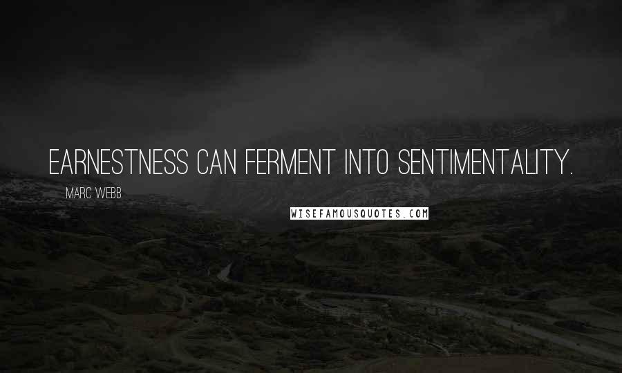 Marc Webb Quotes: Earnestness can ferment into sentimentality.