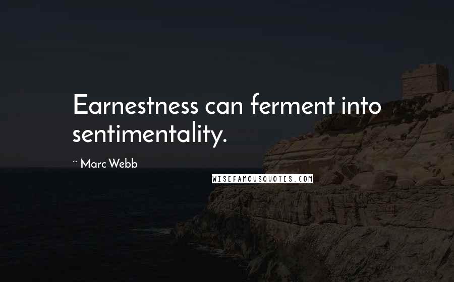 Marc Webb Quotes: Earnestness can ferment into sentimentality.