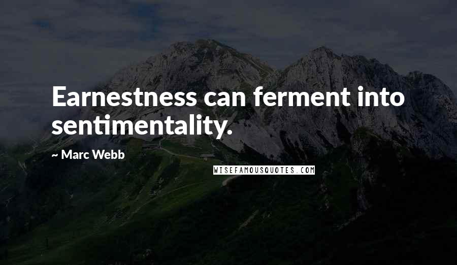 Marc Webb Quotes: Earnestness can ferment into sentimentality.