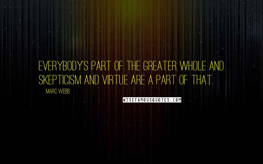 Marc Webb Quotes: Everybody's part of the greater whole and skepticism and virtue are a part of that.