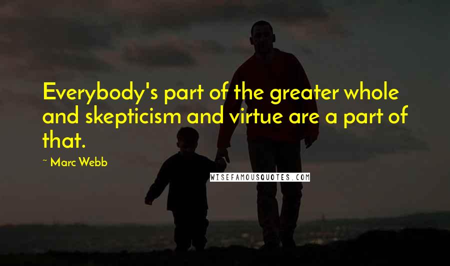 Marc Webb Quotes: Everybody's part of the greater whole and skepticism and virtue are a part of that.
