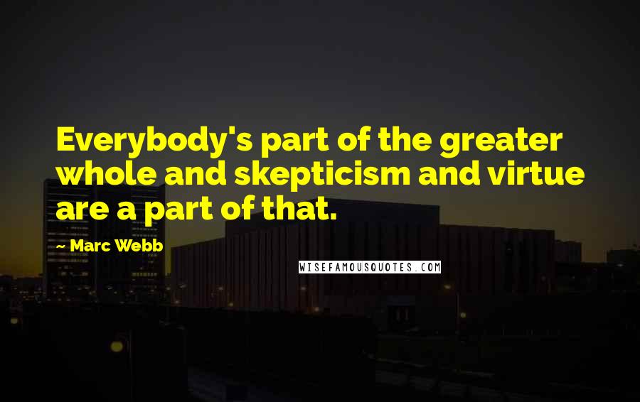 Marc Webb Quotes: Everybody's part of the greater whole and skepticism and virtue are a part of that.