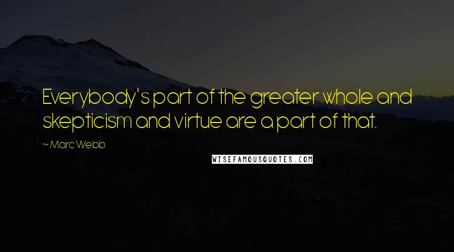 Marc Webb Quotes: Everybody's part of the greater whole and skepticism and virtue are a part of that.