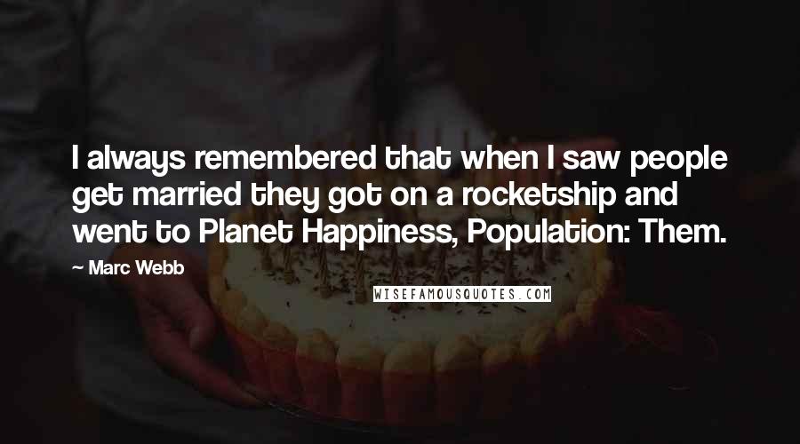 Marc Webb Quotes: I always remembered that when I saw people get married they got on a rocketship and went to Planet Happiness, Population: Them.