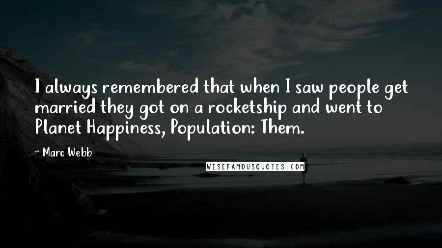 Marc Webb Quotes: I always remembered that when I saw people get married they got on a rocketship and went to Planet Happiness, Population: Them.