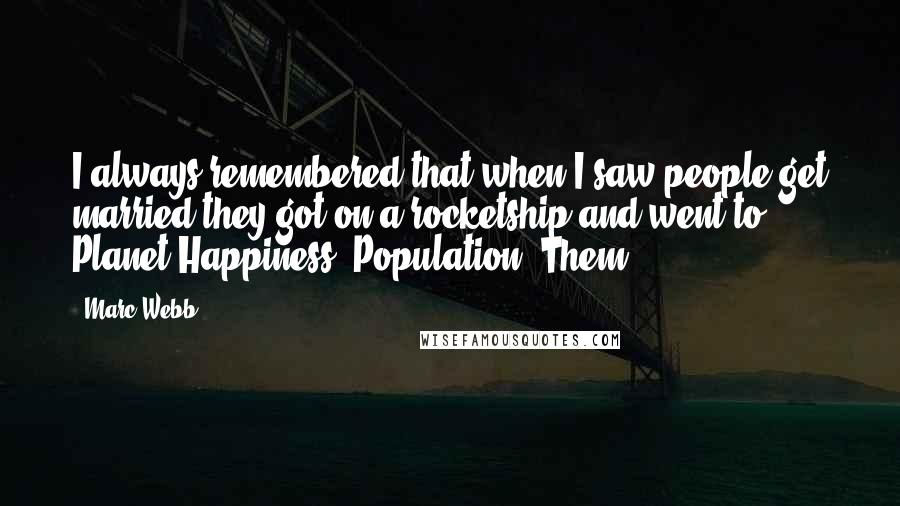 Marc Webb Quotes: I always remembered that when I saw people get married they got on a rocketship and went to Planet Happiness, Population: Them.