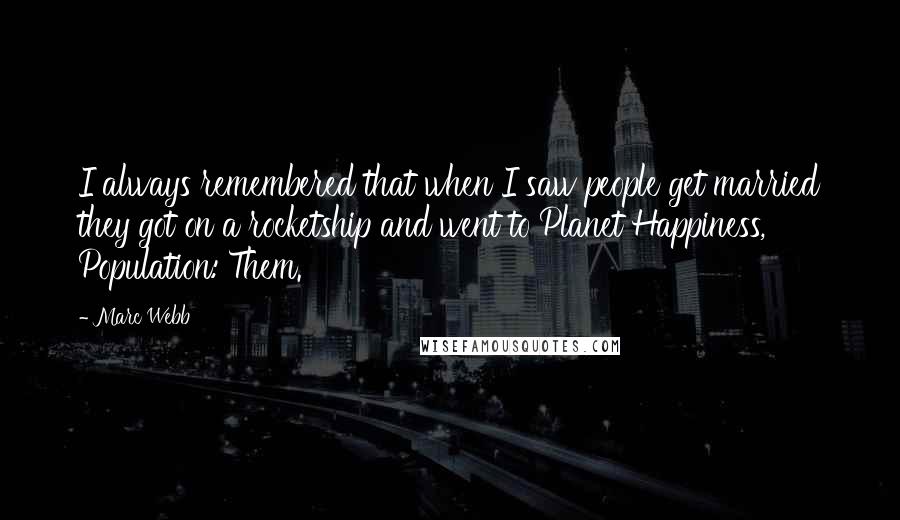 Marc Webb Quotes: I always remembered that when I saw people get married they got on a rocketship and went to Planet Happiness, Population: Them.