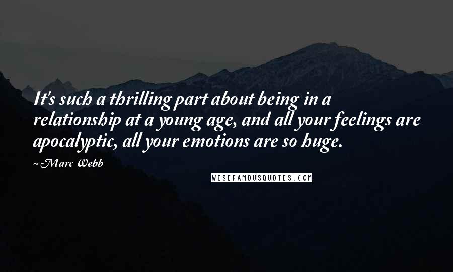 Marc Webb Quotes: It's such a thrilling part about being in a relationship at a young age, and all your feelings are apocalyptic, all your emotions are so huge.