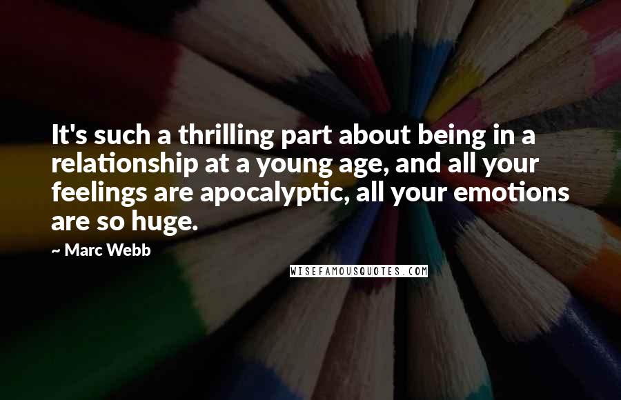 Marc Webb Quotes: It's such a thrilling part about being in a relationship at a young age, and all your feelings are apocalyptic, all your emotions are so huge.