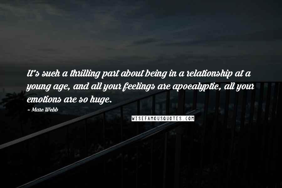 Marc Webb Quotes: It's such a thrilling part about being in a relationship at a young age, and all your feelings are apocalyptic, all your emotions are so huge.