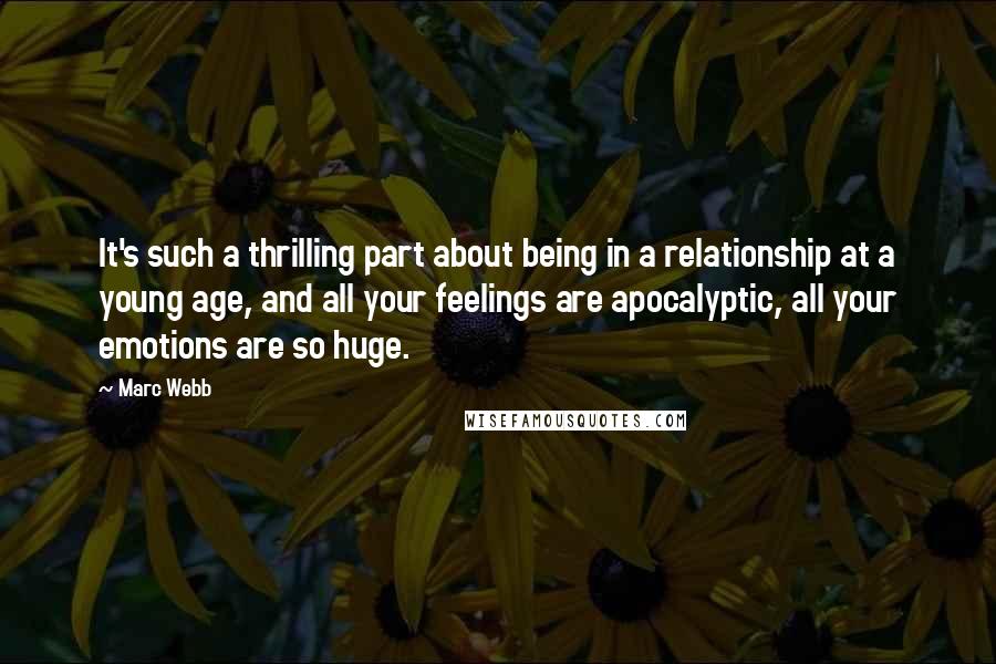 Marc Webb Quotes: It's such a thrilling part about being in a relationship at a young age, and all your feelings are apocalyptic, all your emotions are so huge.