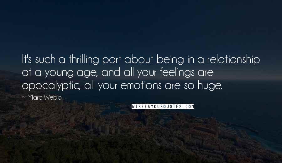 Marc Webb Quotes: It's such a thrilling part about being in a relationship at a young age, and all your feelings are apocalyptic, all your emotions are so huge.