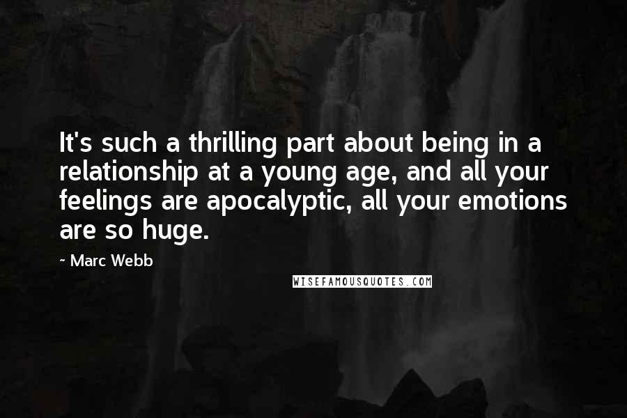 Marc Webb Quotes: It's such a thrilling part about being in a relationship at a young age, and all your feelings are apocalyptic, all your emotions are so huge.