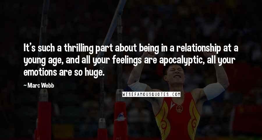 Marc Webb Quotes: It's such a thrilling part about being in a relationship at a young age, and all your feelings are apocalyptic, all your emotions are so huge.