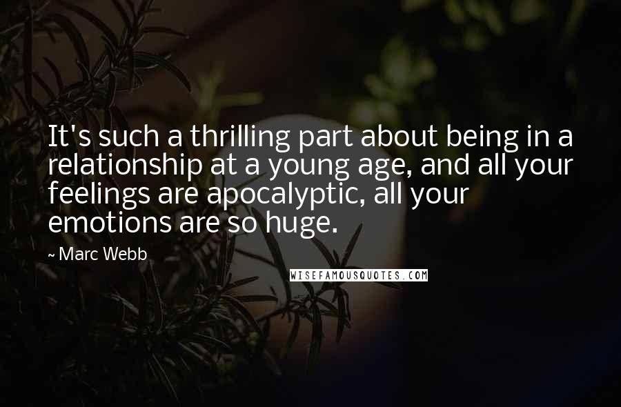 Marc Webb Quotes: It's such a thrilling part about being in a relationship at a young age, and all your feelings are apocalyptic, all your emotions are so huge.