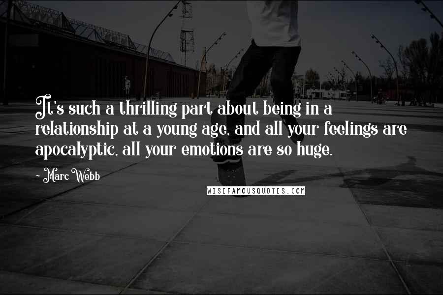 Marc Webb Quotes: It's such a thrilling part about being in a relationship at a young age, and all your feelings are apocalyptic, all your emotions are so huge.