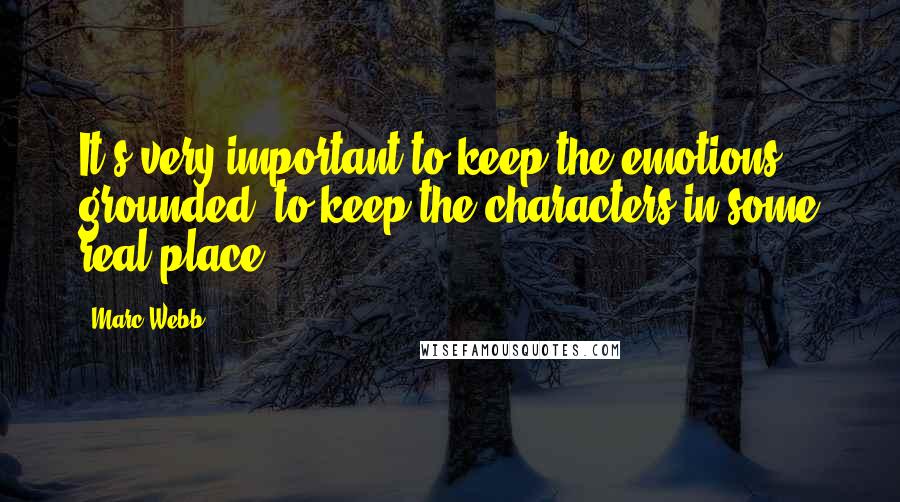 Marc Webb Quotes: It's very important to keep the emotions grounded, to keep the characters in some real place.