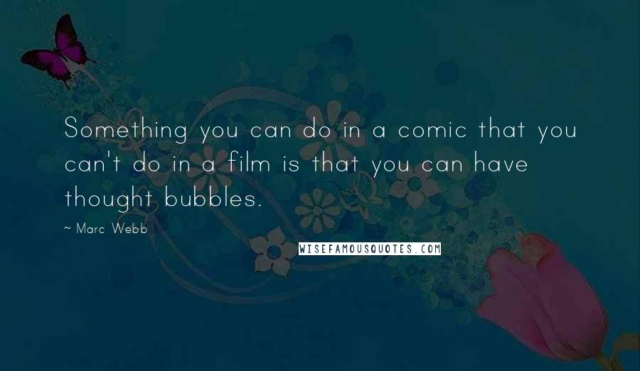 Marc Webb Quotes: Something you can do in a comic that you can't do in a film is that you can have thought bubbles.