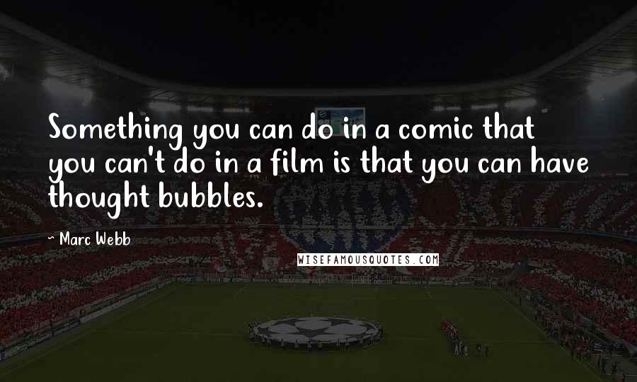 Marc Webb Quotes: Something you can do in a comic that you can't do in a film is that you can have thought bubbles.