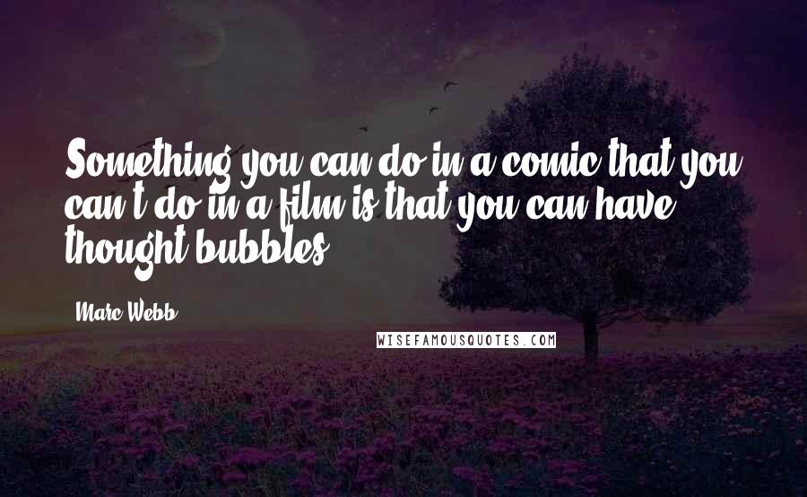 Marc Webb Quotes: Something you can do in a comic that you can't do in a film is that you can have thought bubbles.