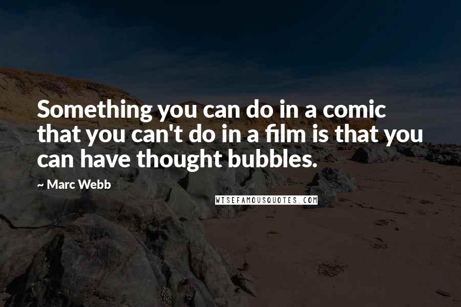 Marc Webb Quotes: Something you can do in a comic that you can't do in a film is that you can have thought bubbles.