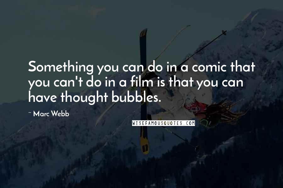 Marc Webb Quotes: Something you can do in a comic that you can't do in a film is that you can have thought bubbles.