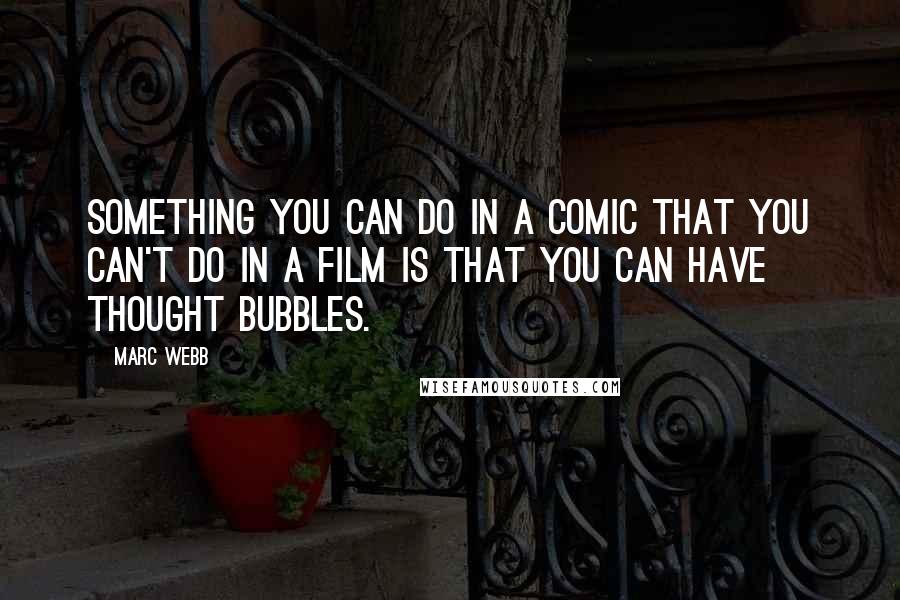 Marc Webb Quotes: Something you can do in a comic that you can't do in a film is that you can have thought bubbles.