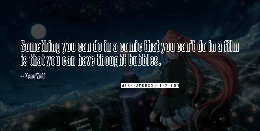 Marc Webb Quotes: Something you can do in a comic that you can't do in a film is that you can have thought bubbles.