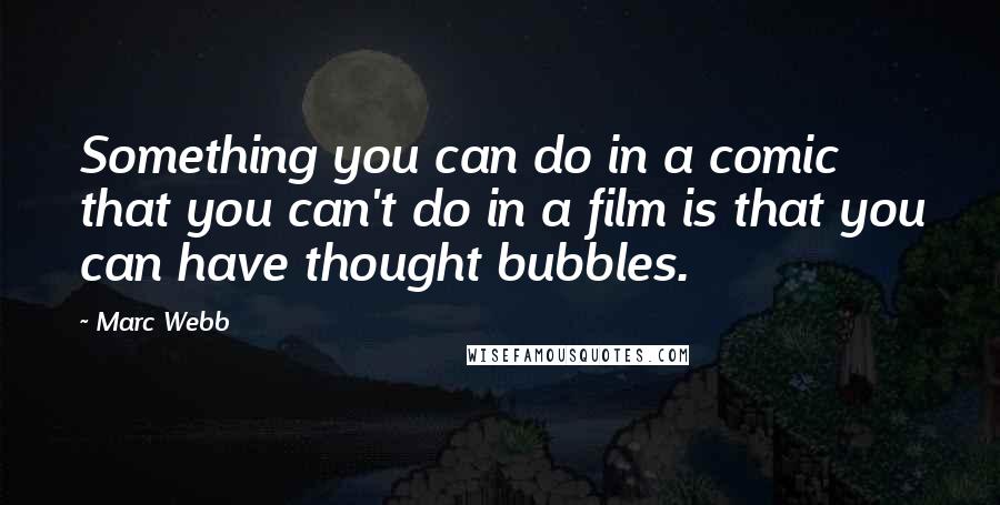 Marc Webb Quotes: Something you can do in a comic that you can't do in a film is that you can have thought bubbles.