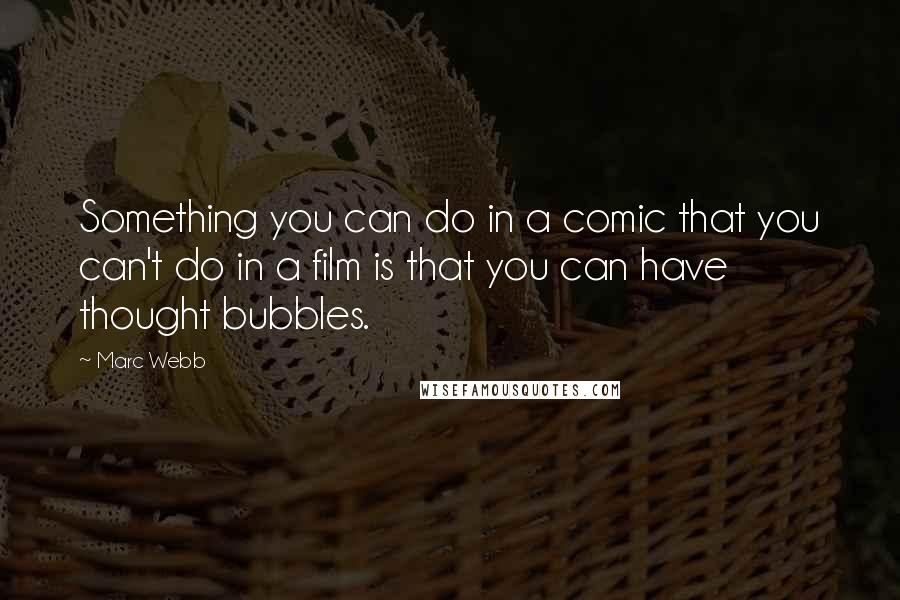 Marc Webb Quotes: Something you can do in a comic that you can't do in a film is that you can have thought bubbles.