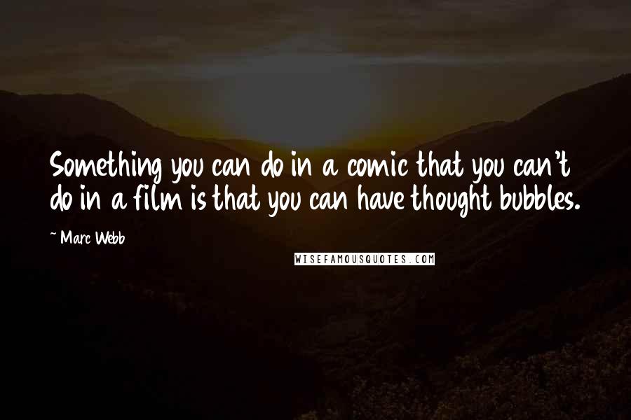 Marc Webb Quotes: Something you can do in a comic that you can't do in a film is that you can have thought bubbles.