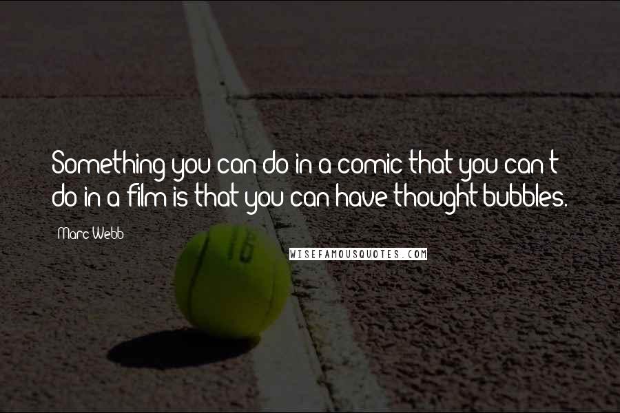 Marc Webb Quotes: Something you can do in a comic that you can't do in a film is that you can have thought bubbles.