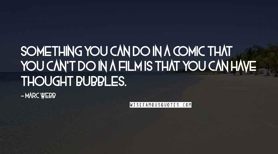 Marc Webb Quotes: Something you can do in a comic that you can't do in a film is that you can have thought bubbles.