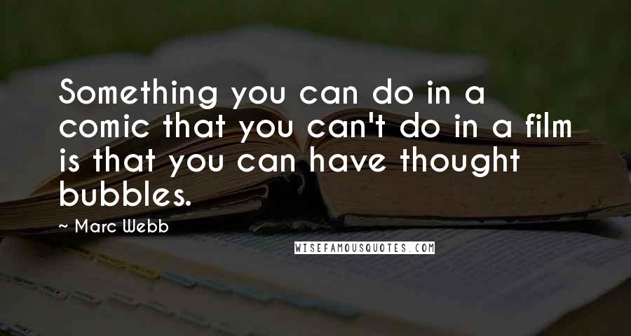 Marc Webb Quotes: Something you can do in a comic that you can't do in a film is that you can have thought bubbles.