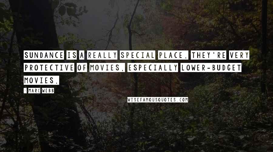 Marc Webb Quotes: Sundance is a really special place. They're very protective of movies, especially lower-budget movies.
