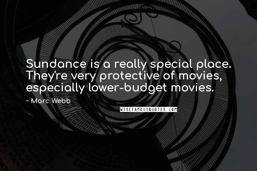 Marc Webb Quotes: Sundance is a really special place. They're very protective of movies, especially lower-budget movies.