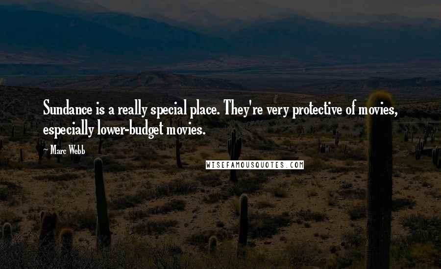 Marc Webb Quotes: Sundance is a really special place. They're very protective of movies, especially lower-budget movies.