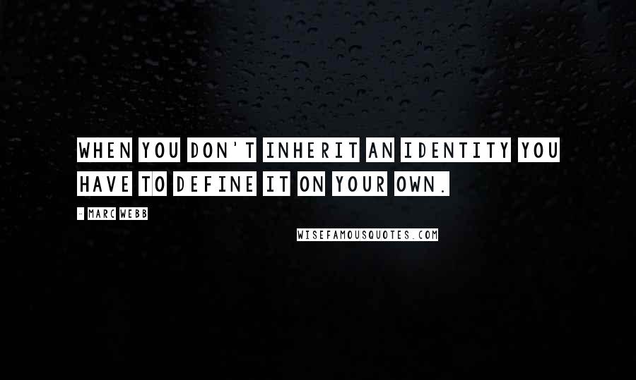 Marc Webb Quotes: When you don't inherit an identity you have to define it on your own.