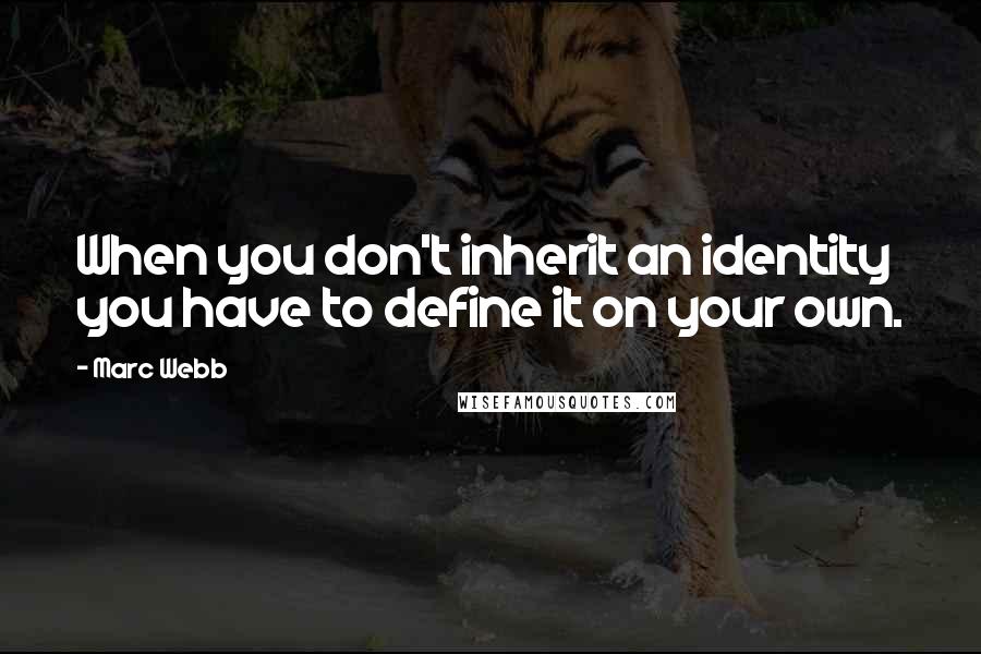 Marc Webb Quotes: When you don't inherit an identity you have to define it on your own.